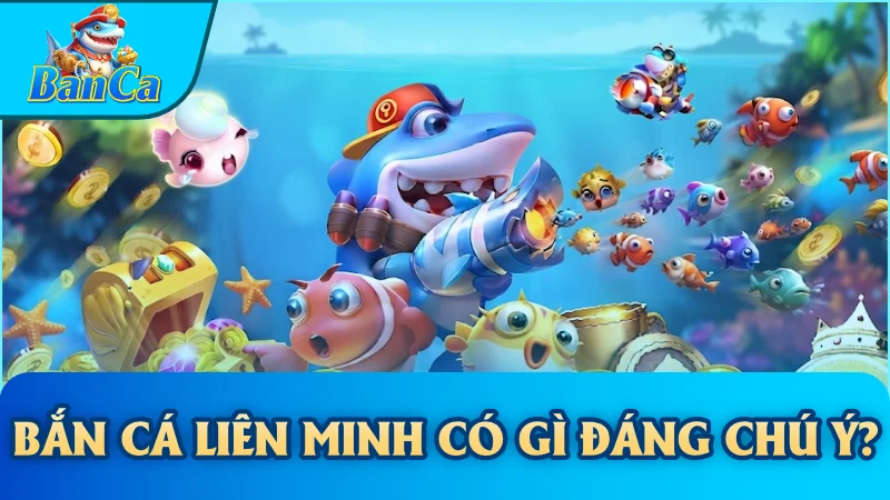 Bắn cá Liên Minh có gì đáng chú ý?