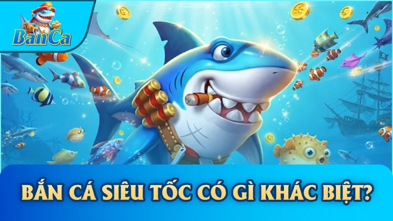 Bắn cá Siêu Tốc có gì khác biệt?
