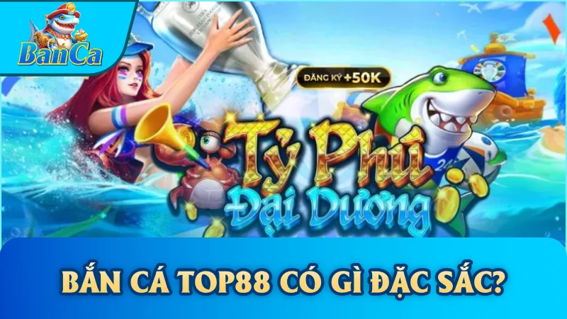 Bắn cá Top88 có gì đặc sắc?