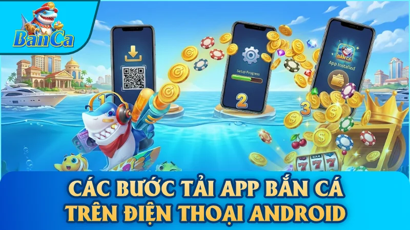 Các bước tải app bắn cá trên điện thoại Android