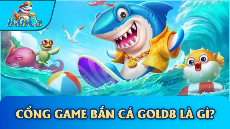 Cổng game bắn cá Gold8 là gì?