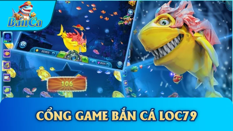 Cổng game bắn cá Loc79 là gì?
