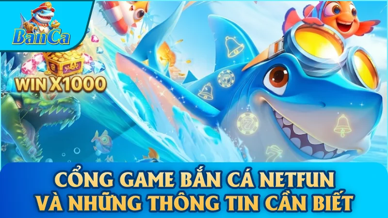 Cổng game bắn cá NetFun và những thông tin cần biết