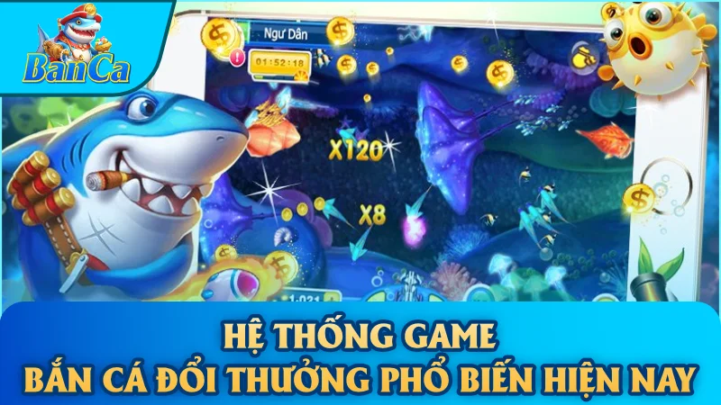 Hệ thống game bắn cá đổi thưởng phổ biến hiện nay