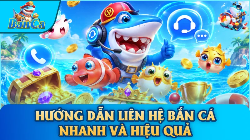 Hướng dẫn liên hệ bắn cá nhanh và hiệu quả