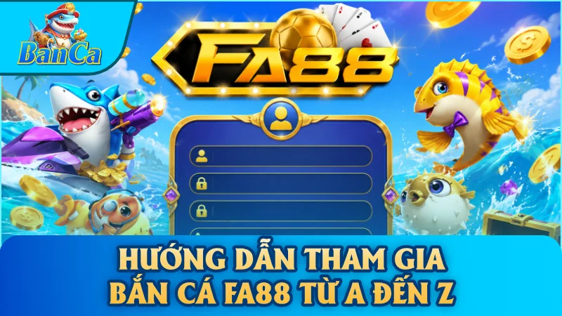 Hướng dẫn tham gia bắn cá Fa88 từ A đến Z