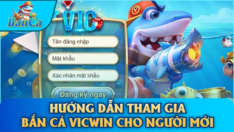 Hướng dẫn tham gia bắn cá Vicwin cho người mới