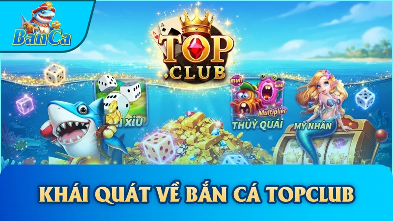 Khái quát về Bắn cá Topclub