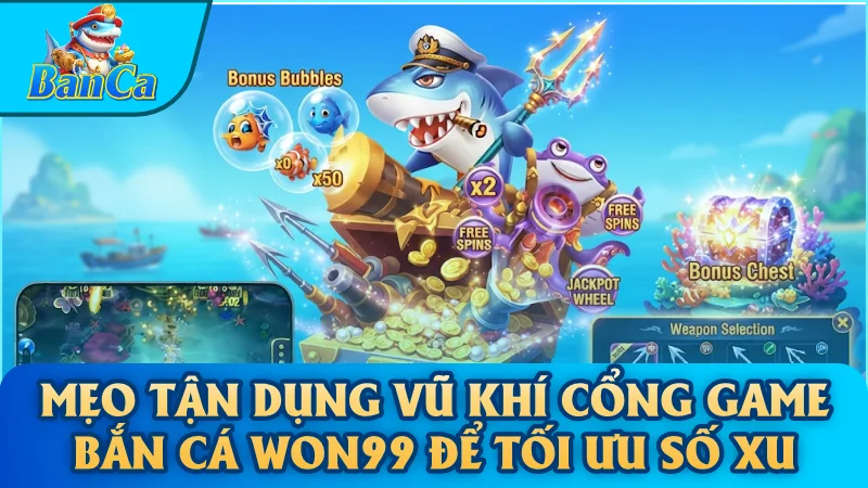 Mẹo tận dụng vũ khí cổng game bắn cá Won99 để tối ưu số xu
