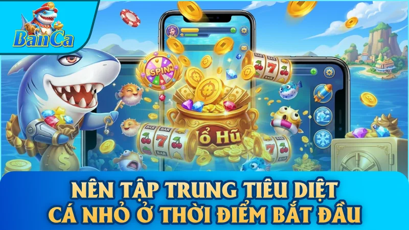 Nên tập trung tiêu diệt cá nhỏ ở thời điểm bắt đầu