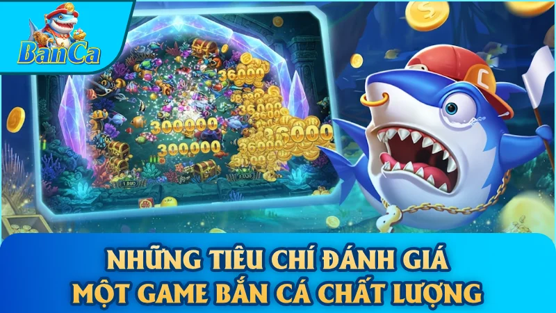 Những tiêu chí đánh giá một game bắn cá chất lượng