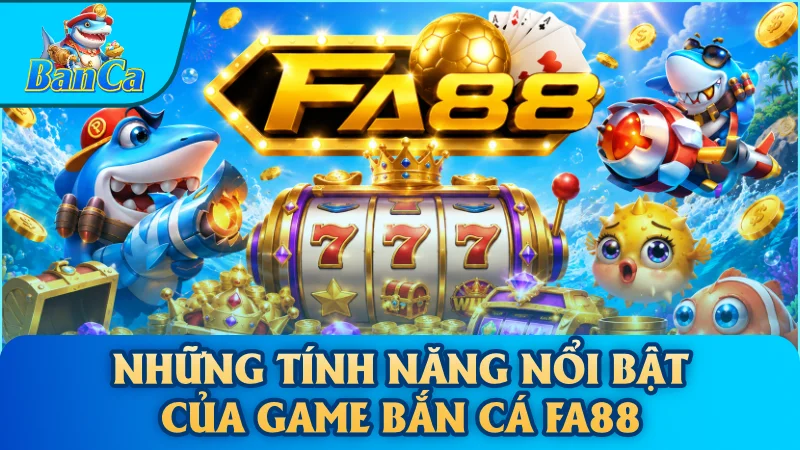 Những tính năng nổi bật của game bắn cá Fa88