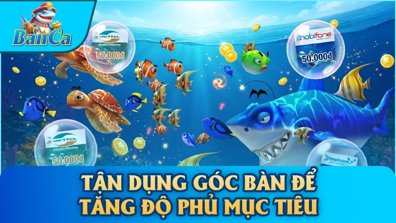 Tận dụng góc bàn để tăng độ phủ mục tiêu