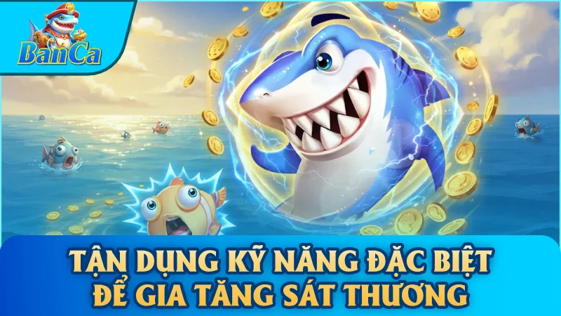 Tận dụng kỹ năng đặc biệt để gia tăng sát thương