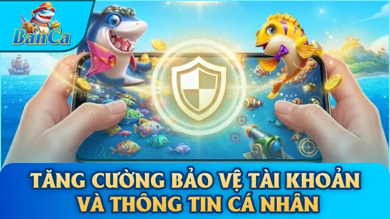 Tăng cường bảo vệ tài khoản và thông tin cá nhân