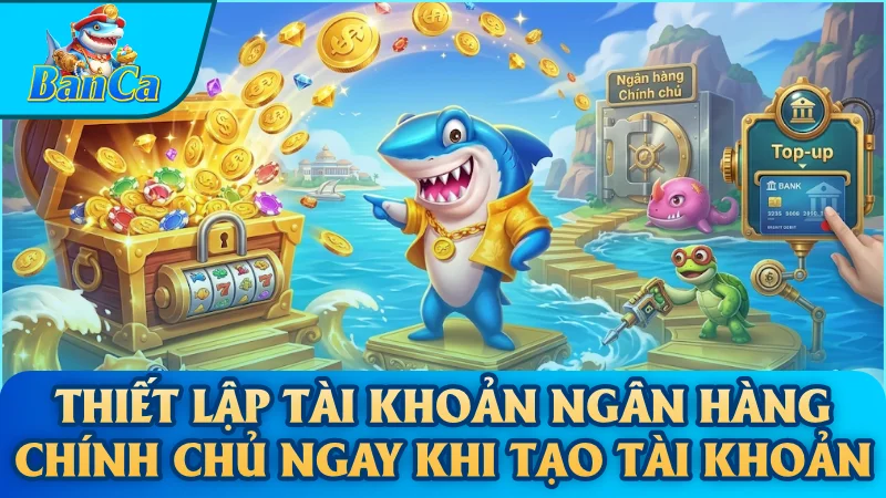 Thiết lập tài khoản ngân hàng chính chủ ngay khi tạo tài khoản