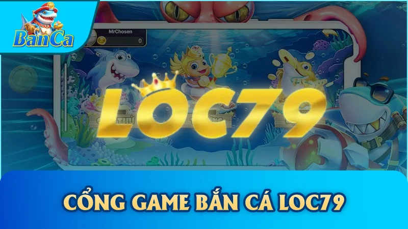 Cổng Game Bắn Cá Loc79