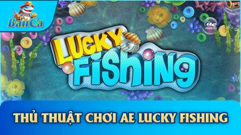 Thủ Thuật Chơi Ae Lucky Fishing