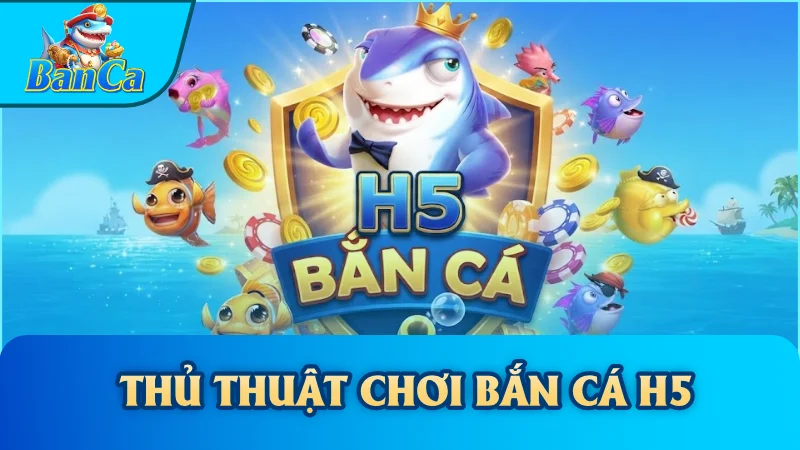Thủ Thuật Chơi Bắn Cá H5