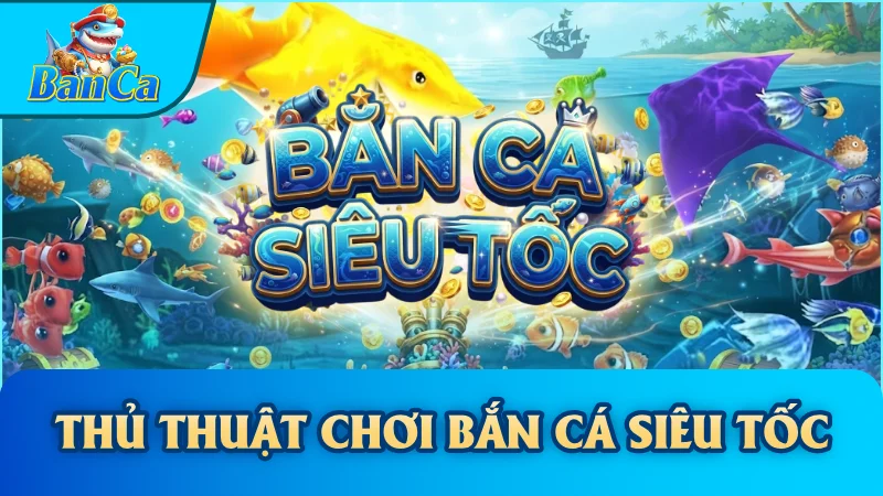 Thủ Thuật Chơi Bắn Cá Siêu Tốc