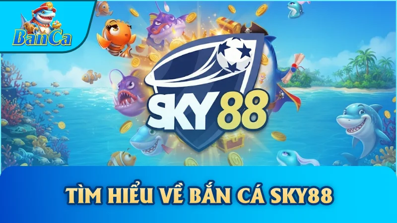 Tìm hiểu về Bắn cá Sky88