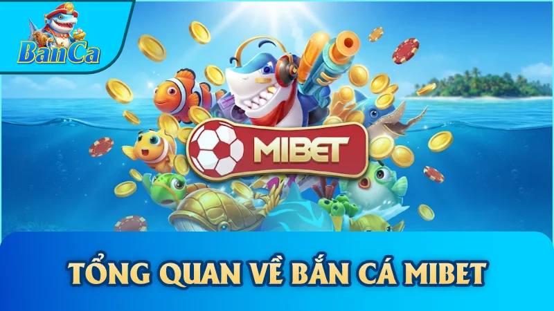 Tổng quan về Bắn cá Mibet