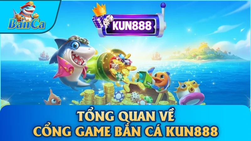 Tổng quan về Cổng game bắn cá Kun888