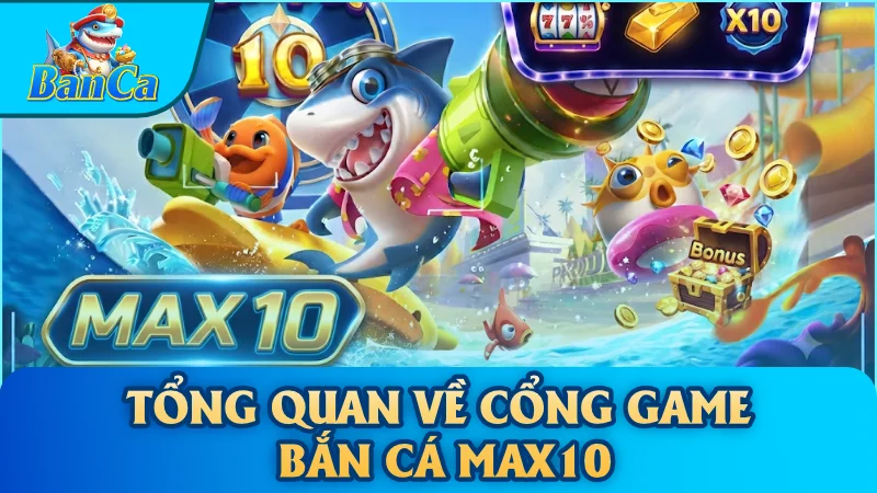 Tổng quan về Cổng game bắn cá Max10