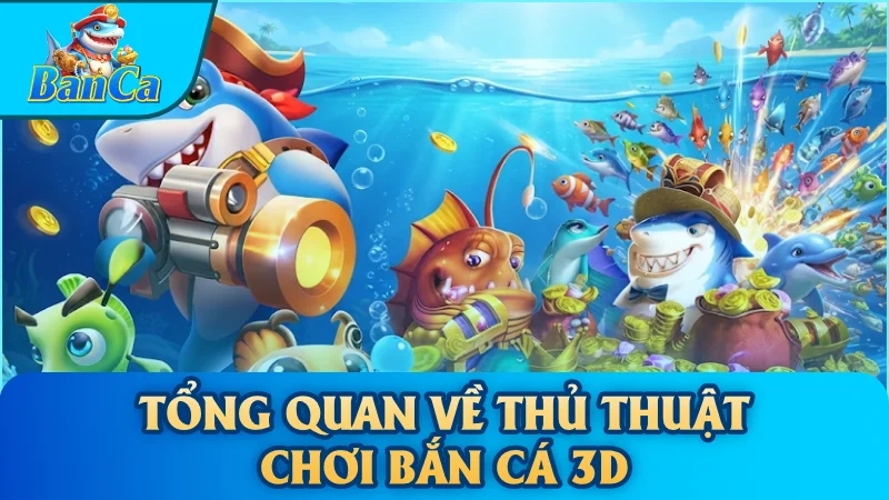 Tổng quan về Thủ thuật chơi bắn cá 3D