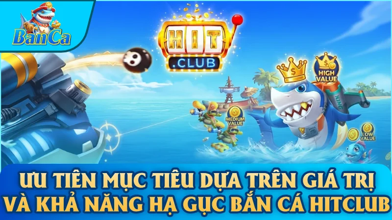 Ưu tiên mục tiêu dựa trên giá trị và khả năng hạ gục Bắn cá Hitclub