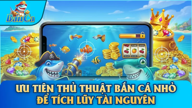 Ưu tiên thủ thuật bắn cá nhỏ để tích lũy tài nguyên
