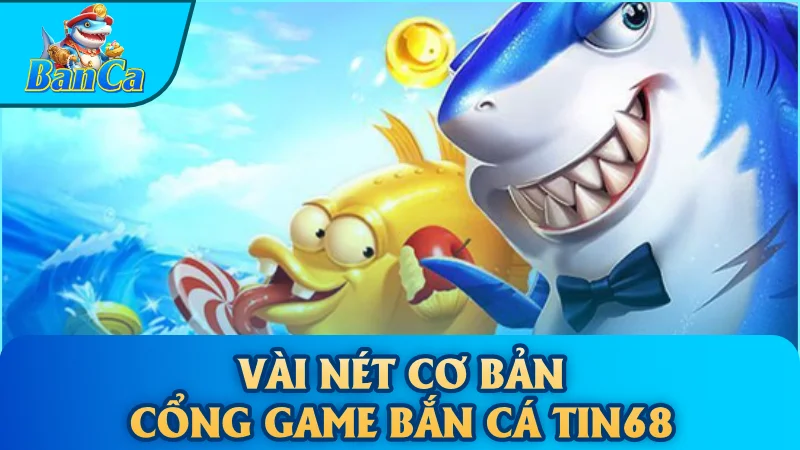 Vài nét cơ bản cổng game bắn cá Tin68